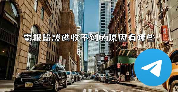 電报驗證碼收不到的原因有哪些