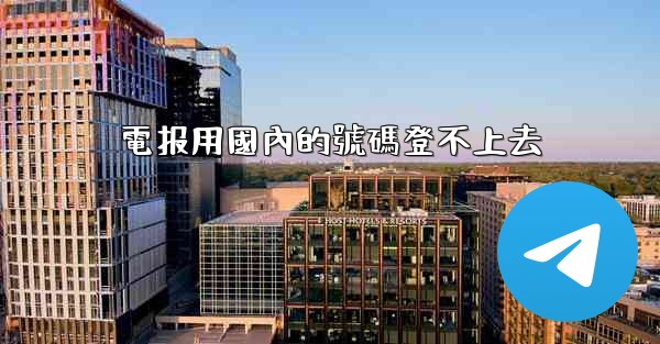 電报用國內的號碼登不上去