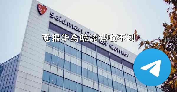 電报华為驗證碼收不到