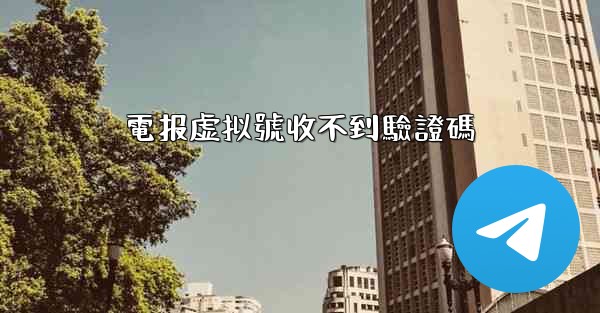 電报虚拟號收不到驗證碼