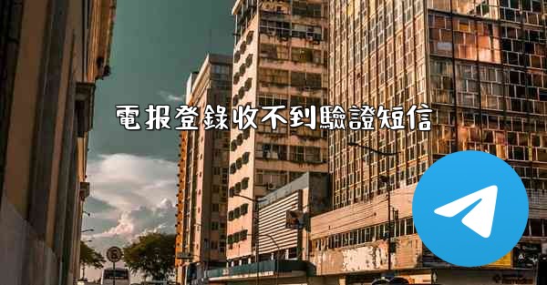 電报登錄收不到驗證短信