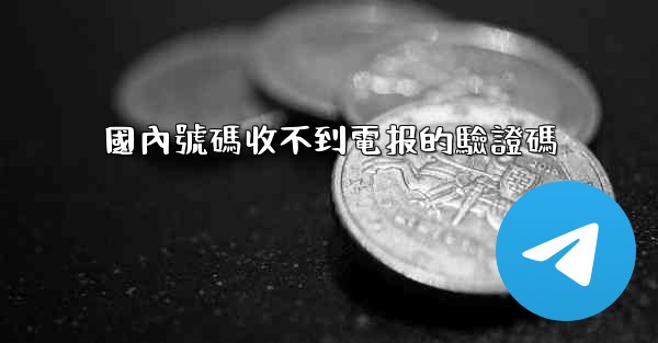 國內號碼收不到電报的驗證碼