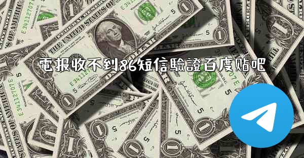 電报收不到86短信驗證百度贴吧