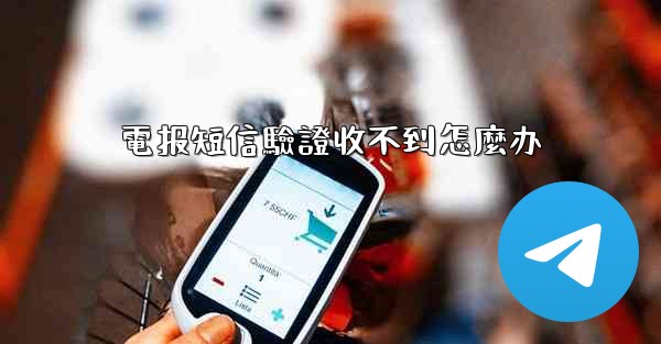 電报短信驗證收不到怎麼办