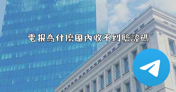 電报為什麼國內收不到驗證碼