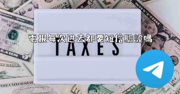 電报每次进去都要短信驗證嗎