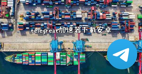 telegreat加速器下載安卓