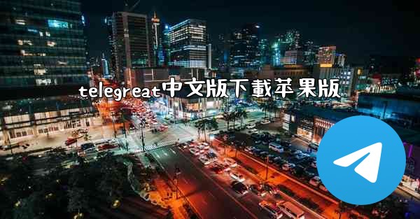 telegreat中文版下載苹果版