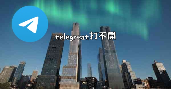 telegreat打不開