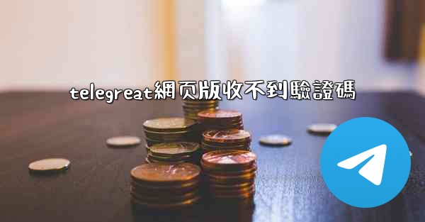 telegreat網页版收不到驗證碼