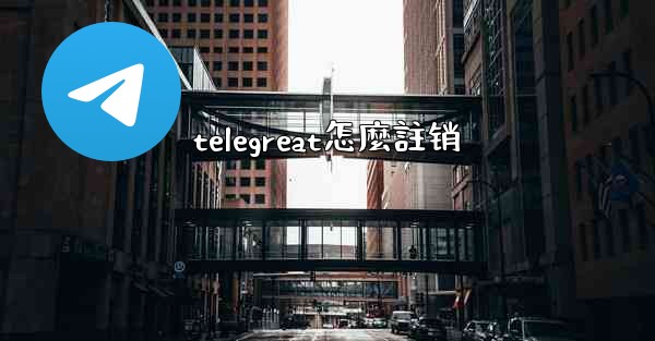 telegreat怎麼註销
