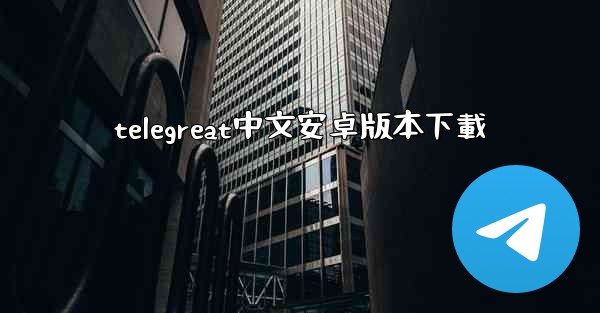 telegreat中文安卓版本下載