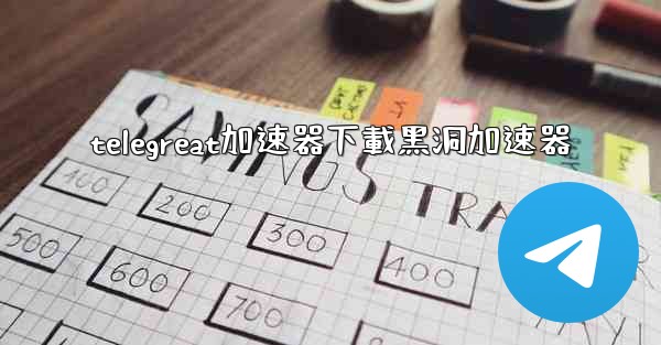 telegreat加速器下載黑洞加速器