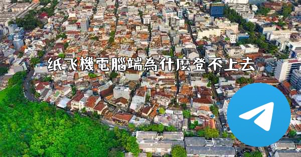 纸飞機電腦端為什麼登不上去