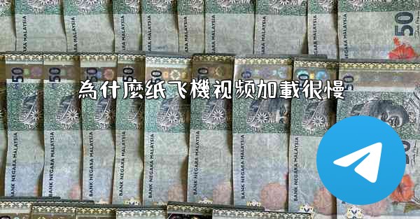 為什麼纸飞機视频加載很慢