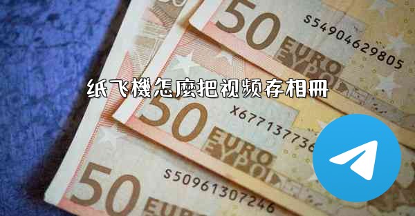 纸飞機怎麼把视频存相冊