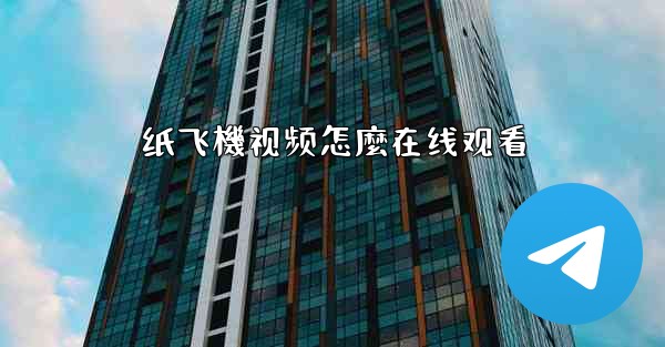 纸飞機视频怎麼在线观看