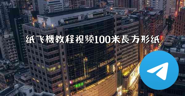 纸飞機教程视频100米長方形纸