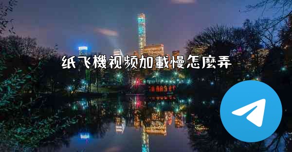 纸飞機视频加載慢怎麼弄