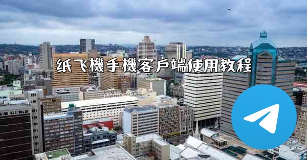 纸飞機手機客戶端使用教程