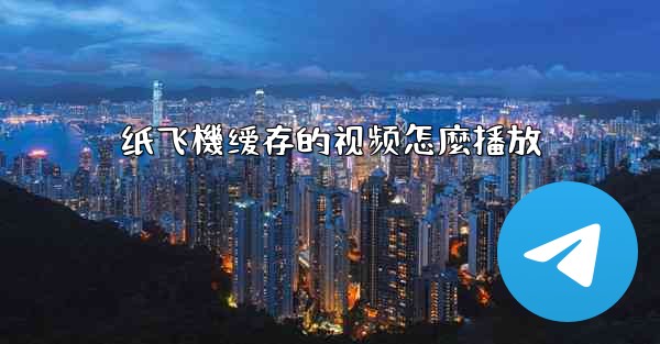 纸飞機缓存的视频怎麼播放