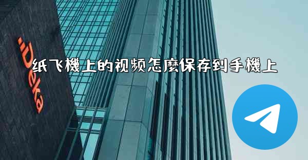 纸飞機上的视频怎麼保存到手機上