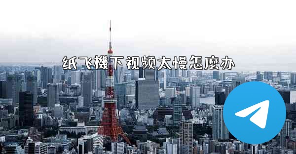 纸飞機下视频太慢怎麼办