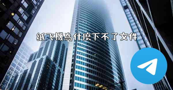 纸飞機為什麼下不了文件