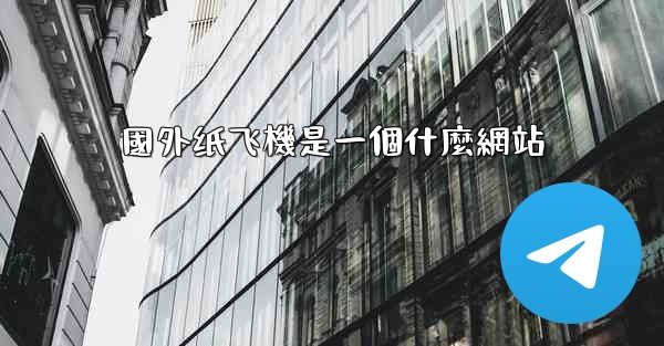 國外纸飞機是一個什麼網站