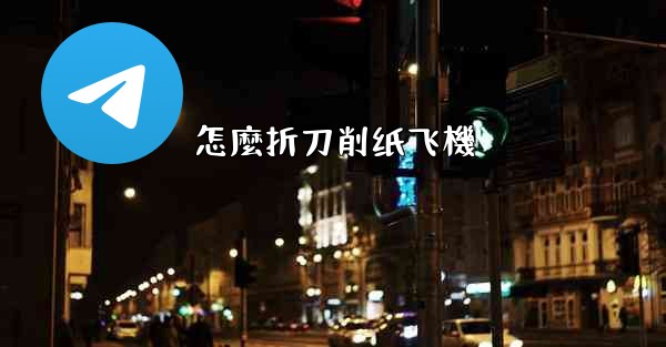 怎麼折刀削纸飞機