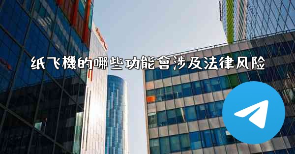 纸飞機的哪些功能會涉及法律风险