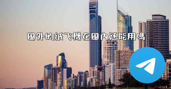 國外的纸飞機在國內还能用嗎