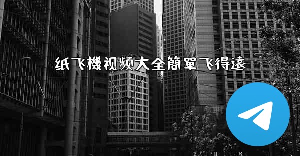 纸飞機视频大全簡單飞得遠