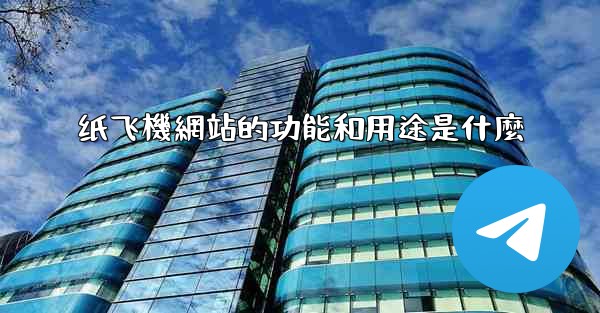纸飞機網站的功能和用途是什麼