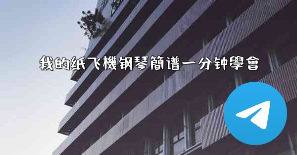 我的纸飞機钢琴簡谱一分钟學會