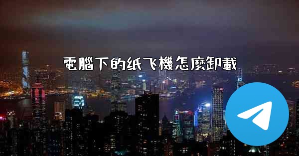 電腦下的纸飞機怎麼卸載