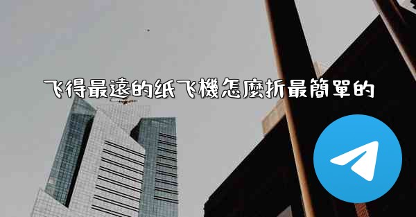 飞得最遠的纸飞機怎麼折最簡單的