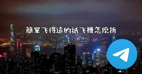 簡單飞得遠的纸飞機怎麼折