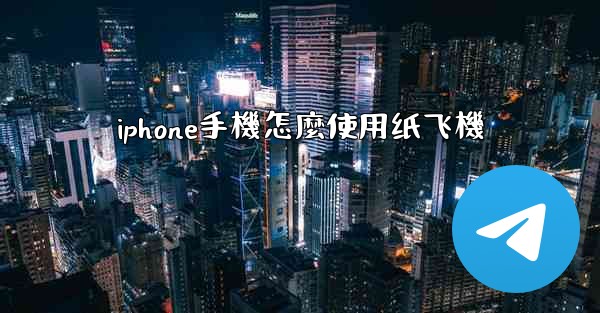 iphone手機怎麼使用纸飞機