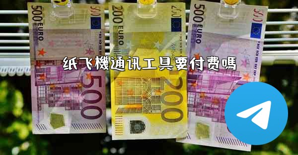 纸飞機通讯工具要付费嗎
