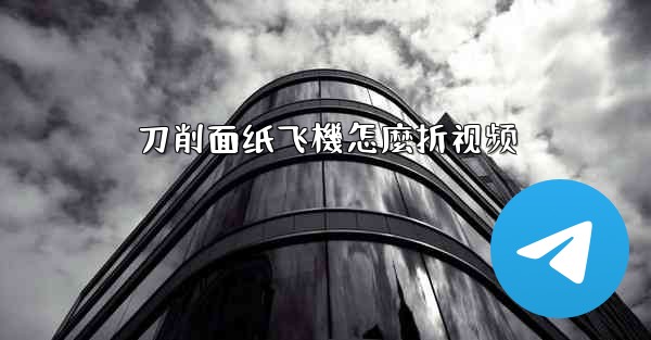 刀削面纸飞機怎麼折视频