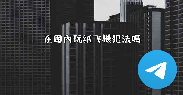 在國內玩纸飞機犯法嗎