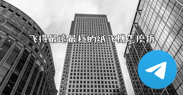 飞得最遠最穩的纸飞機怎麼折