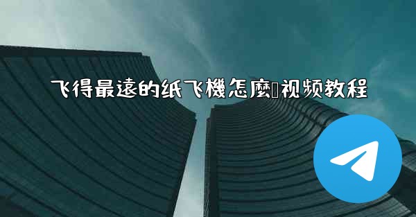 飞得最遠的纸飞機怎麼叠视频教程