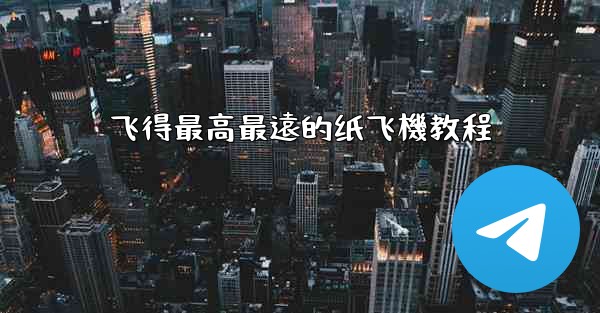 飞得最高最遠的纸飞機教程