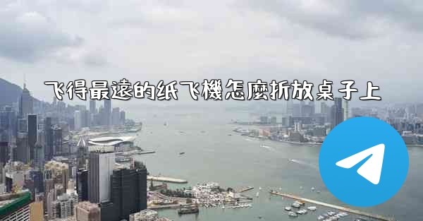 飞得最遠的纸飞機怎麼折放桌子上