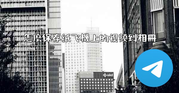 怎麼保存纸飞機上的视频到相冊