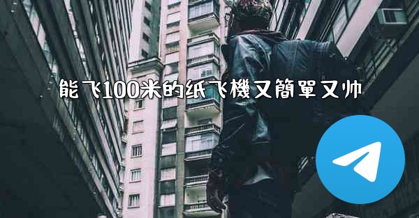 能飞100米的纸飞機又簡單又帅