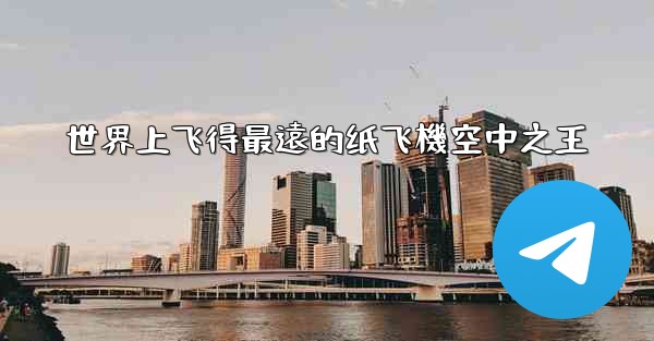 世界上飞得最遠的纸飞機空中之王