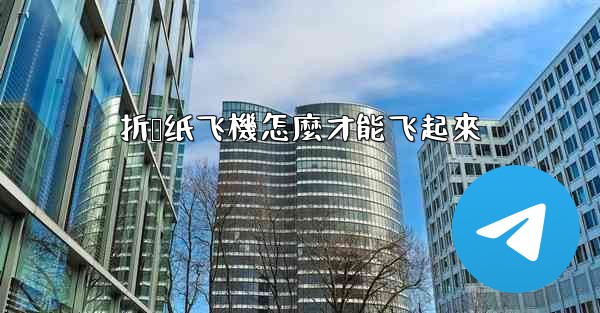 折叠纸飞機怎麼才能飞起來